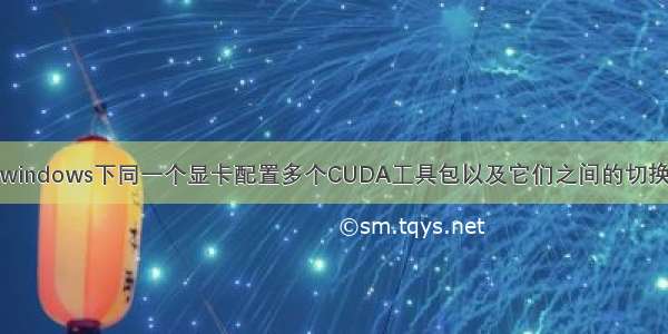 windows下同一个显卡配置多个CUDA工具包以及它们之间的切换