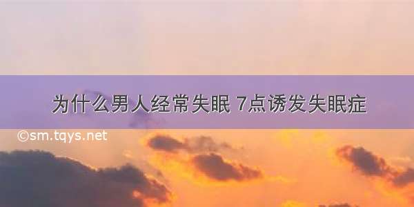 为什么男人经常失眠 7点诱发失眠症