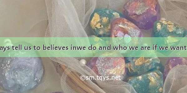 Our teachers always tell us to believes inwe do and who we are if we want to succeed.A. wh