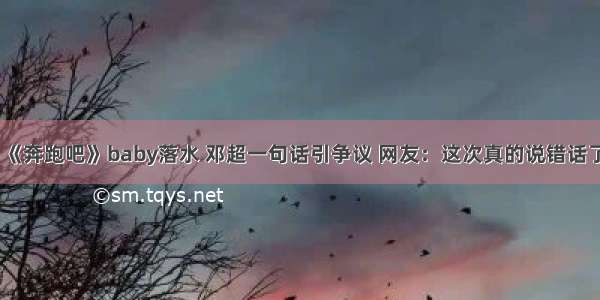 《奔跑吧》baby落水 邓超一句话引争议 网友：这次真的说错话了