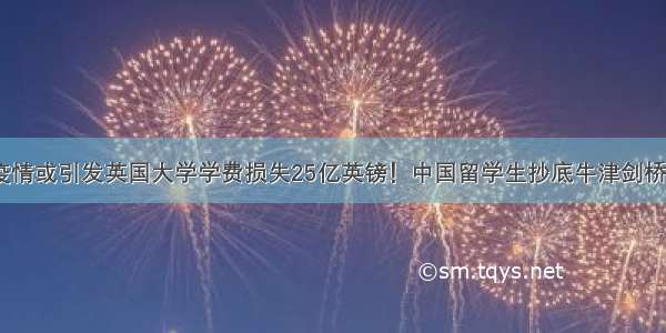 疫情或引发英国大学学费损失25亿英镑！中国留学生抄底牛津剑桥？