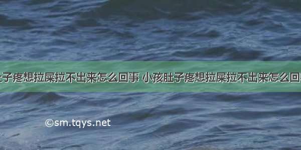 肚子疼想拉屎拉不出来怎么回事 小孩肚子疼想拉屎拉不出来怎么回事