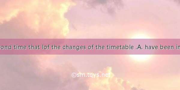 It was the second time that Iof the changes of the timetable .A. have been informedB. had