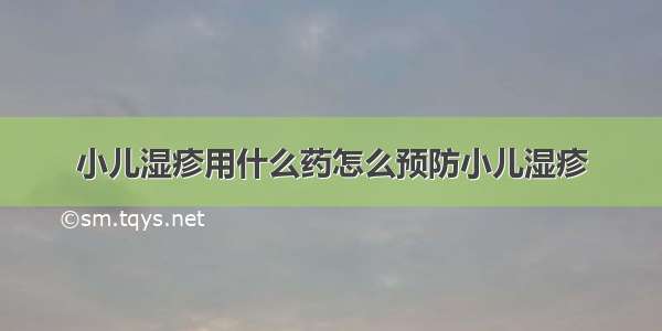 小儿湿疹用什么药怎么预防小儿湿疹