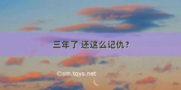 三年了 还这么记仇？