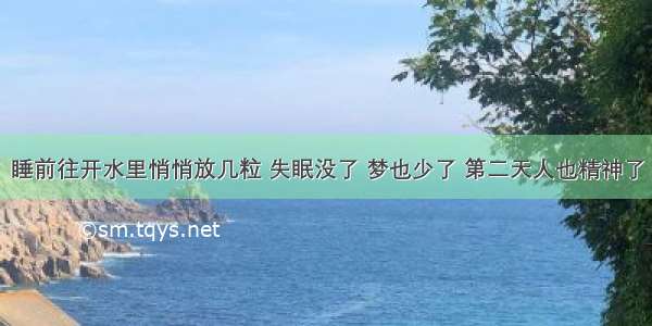 睡前往开水里悄悄放几粒 失眠没了 梦也少了 第二天人也精神了