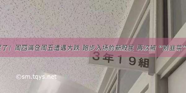 失眠了！周四满仓周五遭遇大跌 跑步入场的新股民 再次被“割韭菜”？！