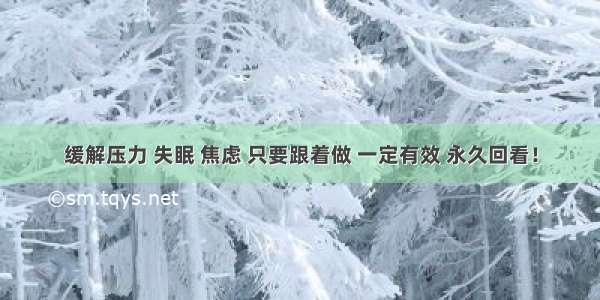 缓解压力 失眠 焦虑 只要跟着做 一定有效 永久回看！