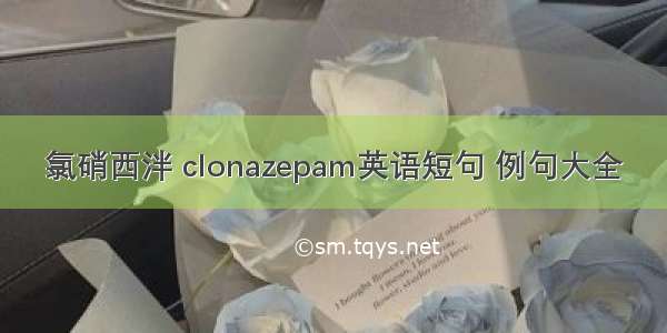 氯硝西泮 clonazepam英语短句 例句大全