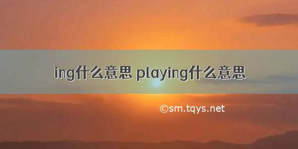 ing什么意思 playing什么意思