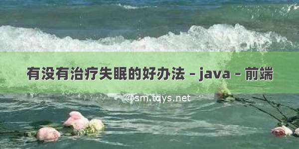 有没有治疗失眠的好办法 – java – 前端