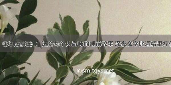 《失眠酒馆》：适合每个人品味的睡前故事 深夜文字比酒精更疗伤