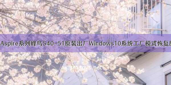 Acer笔记本宏碁Aspire系列蜂鸟S40-51原装出厂Windows10系统工厂模式恢复原厂OEM系统