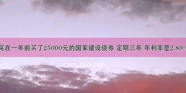 单选题徐亮在一年前买了25000元的国家建设债券 定期三年 年利率是2.89%。到期时