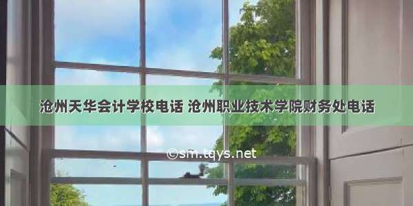 沧州天华会计学校电话 沧州职业技术学院财务处电话