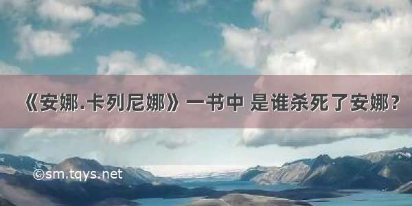 《安娜.卡列尼娜》一书中 是谁杀死了安娜？