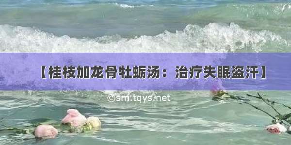 【桂枝加龙骨牡蛎汤：治疗失眠盗汗】