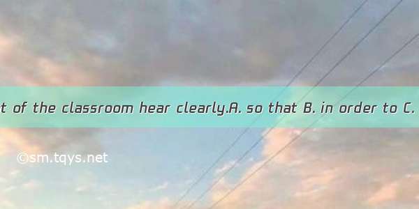 I sit in the front of the classroom hear clearly.A. so that B. in order to C. in order tha