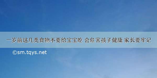 一岁前这几类食物不要给宝宝吃 会危害孩子健康 家长要牢记