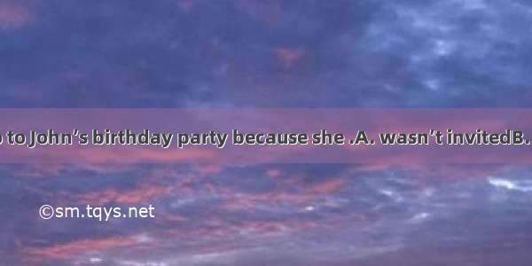 Mary didn’t go to John’s birthday party because she .A. wasn’t invitedB. didn’t invite C.