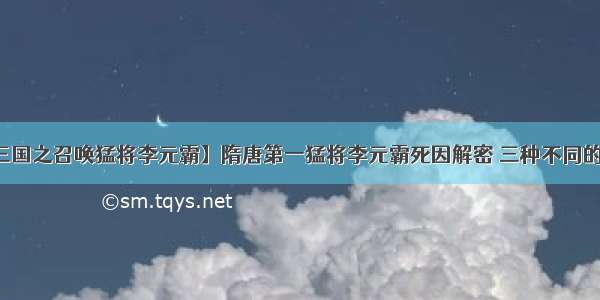 【三国之召唤猛将李元霸】隋唐第一猛将李元霸死因解密 三种不同的传说