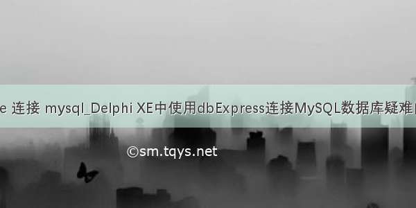 delphi xe 连接 mysql_Delphi XE中使用dbExpress连接MySQL数据库疑难问题解决