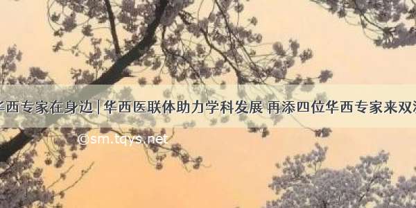 华西专家在身边 | 华西医联体助力学科发展 再添四位华西专家来双流