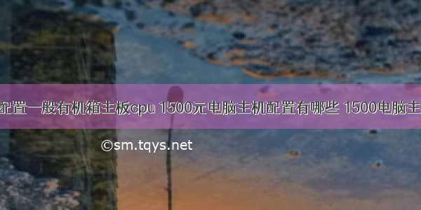 计算机主机配置一般有机箱主板cpu 1500元电脑主机配置有哪些 1500电脑主机配置推荐