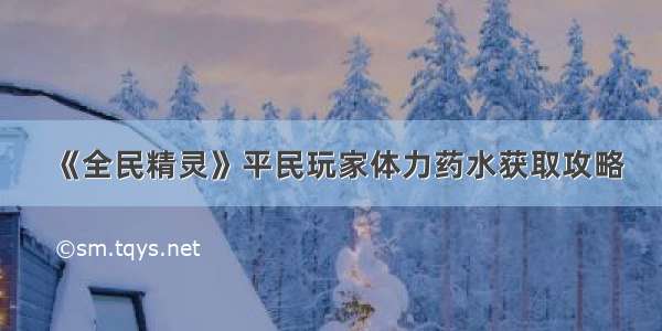 《全民精灵》平民玩家体力药水获取攻略