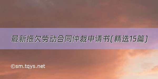 最新拖欠劳动合同仲裁申请书(精选15篇)