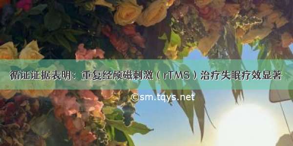 循证证据表明：重复经颅磁刺激（rTMS）治疗失眠疗效显著