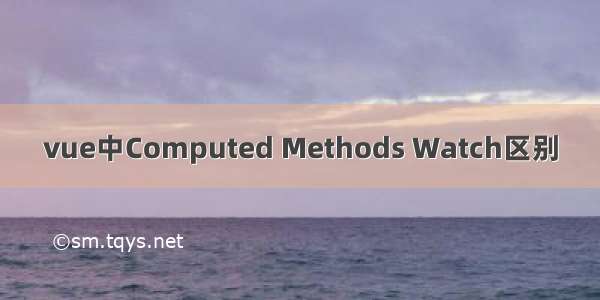 vue中Computed Methods Watch区别