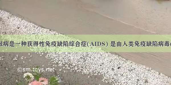 单选题艾滋病是一种获得性免疫缺陷综合症(AIDS) 是由人类免疫缺陷病毒(HIV)引起