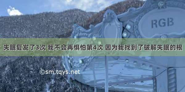 失眠复发了3次 我不会再惧怕第4次 因为我找到了破解失眠的根