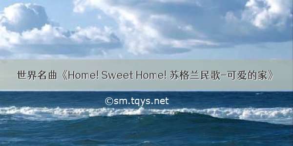 世界名曲《Home! Sweet Home! 苏格兰民歌-可爱的家》