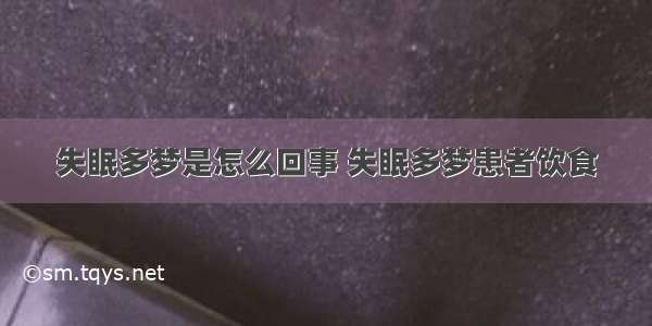 失眠多梦是怎么回事 失眠多梦患者饮食