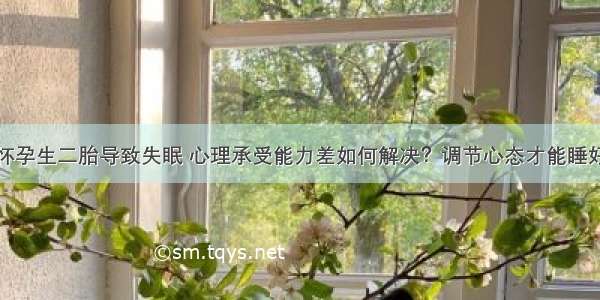 怀孕生二胎导致失眠 心理承受能力差如何解决？调节心态才能睡好