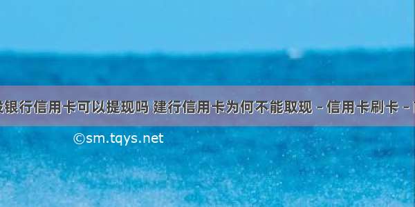 建设银行信用卡可以提现吗 建行信用卡为何不能取现 – 信用卡刷卡 – 前端