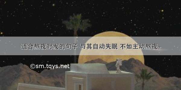 适合熬夜时发的句子 与其自动失眠 不如主动熬夜~