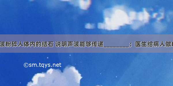 医生用超声波粉碎人体内的结石 说明声波能够传递________；医生给病人做B超诊断病情