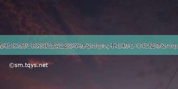 神童幼儿园携手铜都社区悠贝书苑联合党支部举办&ldquo;不忘初心 牢记使命&rdquo;主题教育党日活