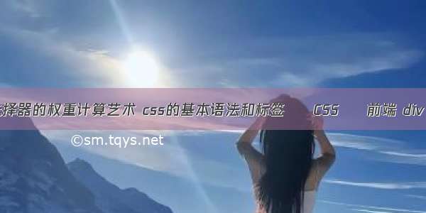 关于css选择器的权重计算艺术 css的基本语法和标签 – CSS – 前端 div css 切图