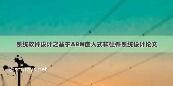 系统软件设计之基于ARM嵌入式软硬件系统设计论文