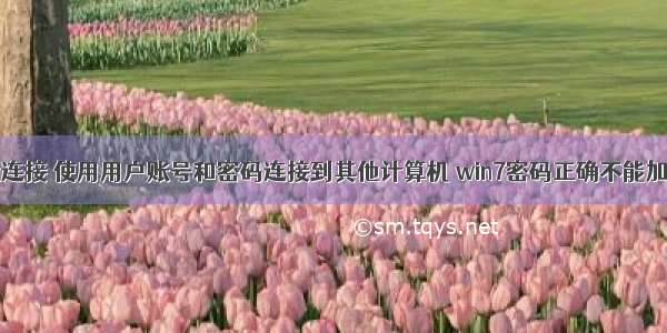 win7 家庭组连接 使用用户账号和密码连接到其他计算机 win7密码正确不能加入家庭组...