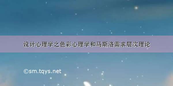 设计心理学之色彩心理学和马斯洛需求层次理论