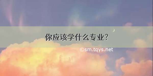 你应该学什么专业？