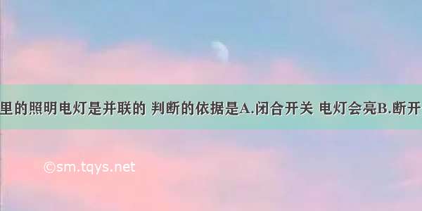 单选题家庭里的照明电灯是并联的 判断的依据是A.闭合开关 电灯会亮B.断开开关 电灯会