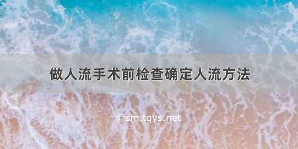 做人流手术前检查确定人流方法