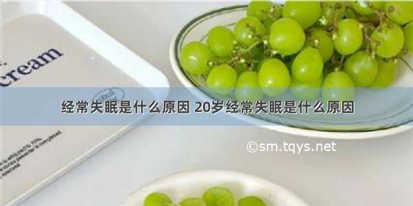 经常失眠是什么原因 20岁经常失眠是什么原因