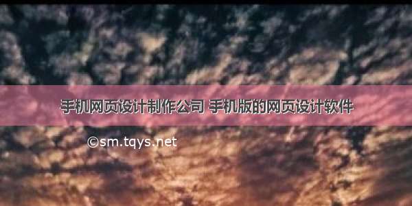 手机网页设计制作公司 手机版的网页设计软件